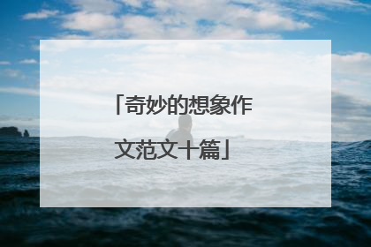 奇妙的想象作文范文十篇