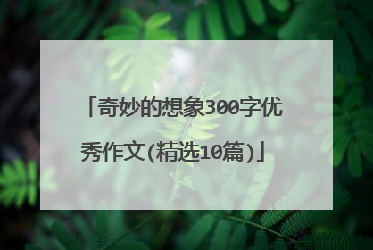 奇妙的想象300字优秀作文(精选10篇)
