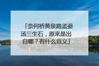 奈何桥黄泉路孟婆汤三生石，原来是出自哪？有什么意义