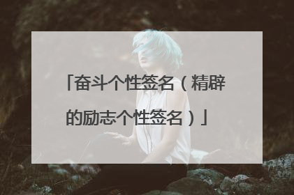 奋斗个性签名（精辟的励志个性签名）
