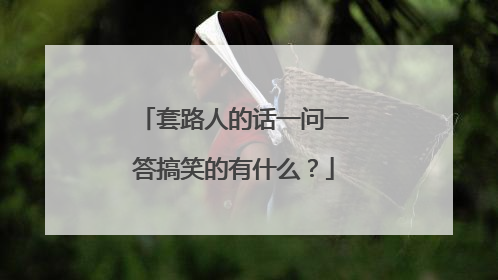 套路人的话一问一答搞笑的有什么？