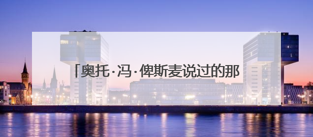 奥托·冯·俾斯麦说过的那句铁和血的原话是什么?