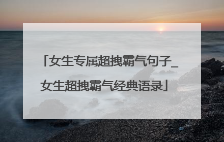女生专属超拽霸气句子_女生超拽霸气经典语录