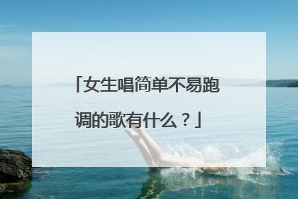 女生唱简单不易跑调的歌有什么？