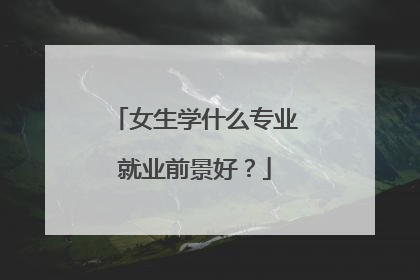 女生学什么专业就业前景好?
