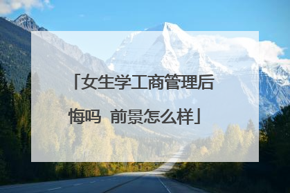 女生学工商管理后悔吗 前景怎么样