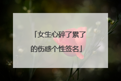 女生心碎了累了的伤感个性签名