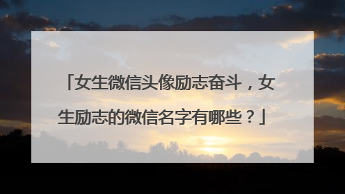 女生微信头像励志奋斗，女生励志的微信名字有哪些？