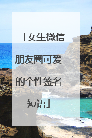 女生微信朋友圈可爱的个性签名短语