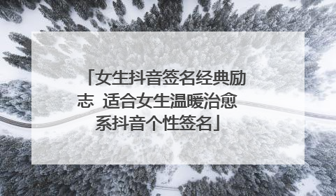 女生抖音签名经典励志 适合女生温暖治愈系抖音个性签名