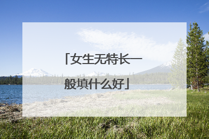 女生无特长一般填什么好