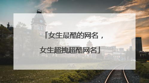 女生最酷的网名，女生超拽超酷网名