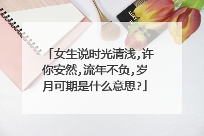 女生说时光清浅,许你安然,流年不负,岁月可期是什么意思?