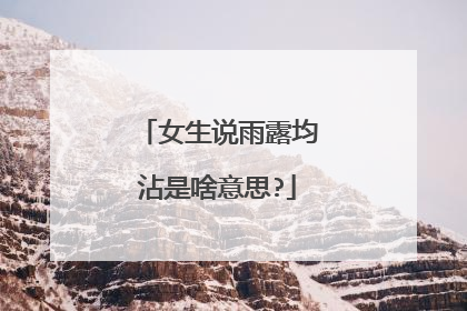 女生说雨露均沾是啥意思?