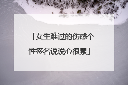 女生难过的伤感个性签名说说心很累