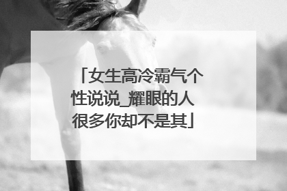 女生高冷霸气个性说说_耀眼的人很多你却不是其