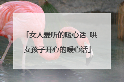 女人爱听的暖心话 哄女孩子开心的暖心话