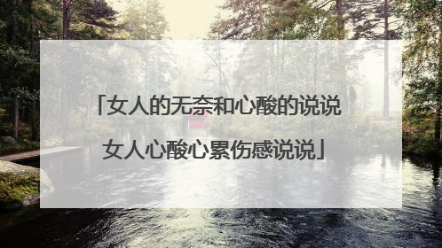女人的无奈和心酸的说说 女人心酸心累伤感说说
