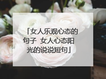 女人乐观心态的句子 女人心态阳光的说说短句