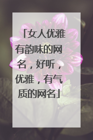 女人优雅有韵味的网名，好听，优雅，有气质的网名