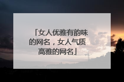 女人优雅有韵味的网名，女人气质高雅的网名