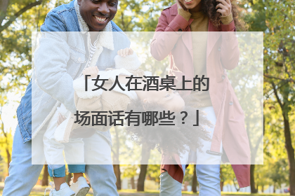 女人在酒桌上的场面话有哪些？