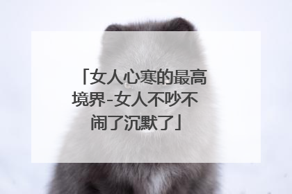 女人心寒的最高境界-女人不吵不闹了沉默了