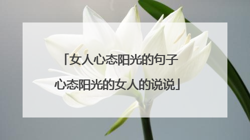 女人心态阳光的句子 心态阳光的女人的说说