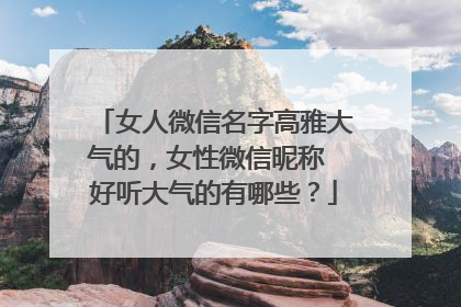 女人微信名字高雅大气的，女性微信昵称 好听大气的有哪些？