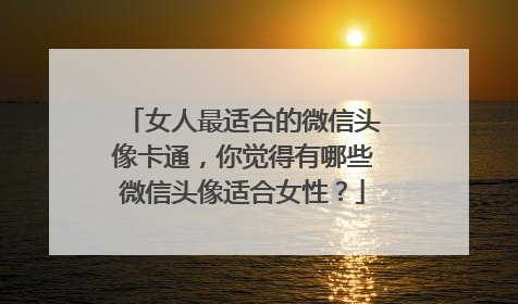 女人最适合的微信头像卡通，你觉得有哪些微信头像适合女性？
