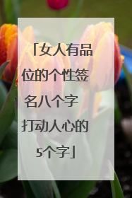 女人有品位的个性签名八个字 打动人心的5个字