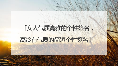女人气质高雅的个性签名,高冷有气质的简短个性签名