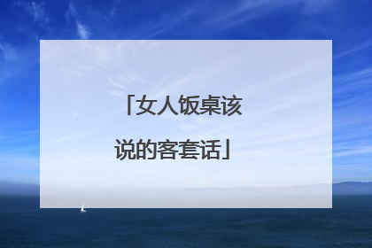 女人饭桌该说的客套话