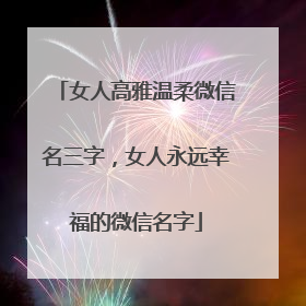 女人高雅温柔微信名三字，女人永远幸福的微信名字