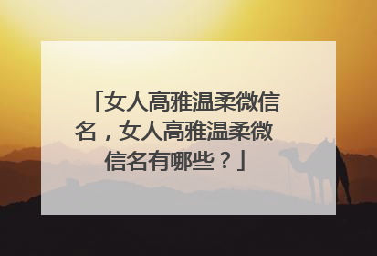 女人高雅温柔微信名，女人高雅温柔微信名有哪些？