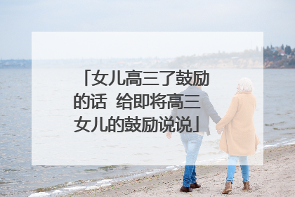 女儿高三了鼓励的话 给即将高三女儿的鼓励说说