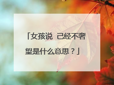 女孩说 己经不奢望是什么意思?