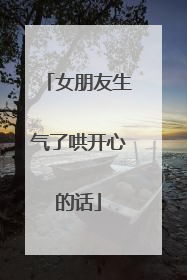 女朋友生气了哄开心的话
