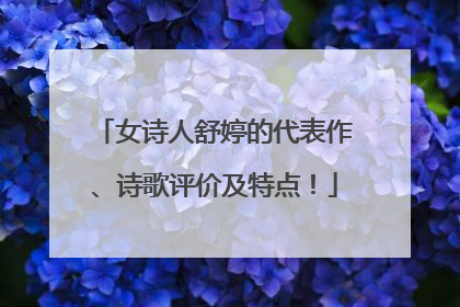 女诗人舒婷的代表作、诗歌评价及特点!