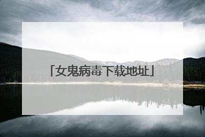 女鬼病毒下载地址