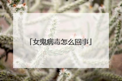 女鬼病毒怎么回事