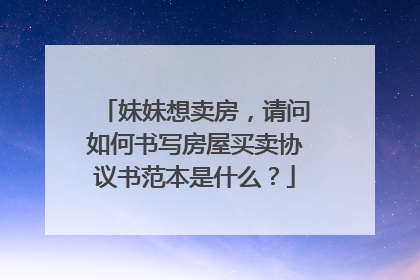 妹妹想卖房，请问如何书写房屋买卖协议书范本是什么？
