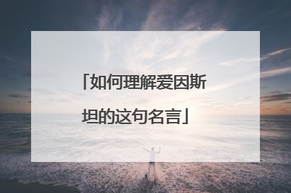 如何理解爱因斯坦的这句名言