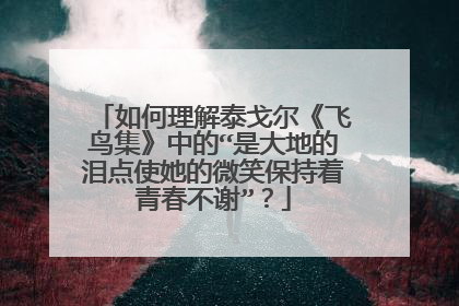 如何理解泰戈尔《飞鸟集》中的“是大地的泪点使她的微笑保持着青春不谢”？