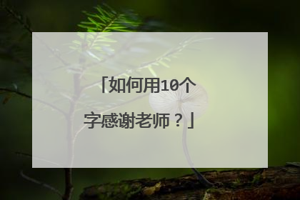 如何用10个字感谢老师？
