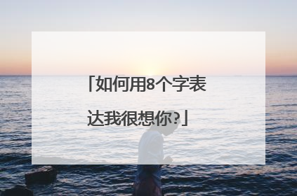 如何用8个字表达我很想你?