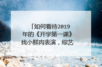 如何看待2019年的《开学第一课》找小鲜肉表演,综艺都是有台本的吗?