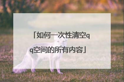 如何一次性清空qq空间的所有内容