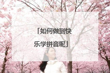 如何做到快乐学拼音呢