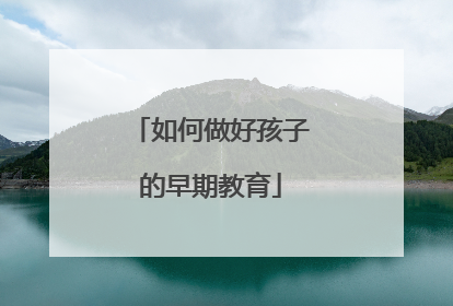 如何做好孩子的早期教育